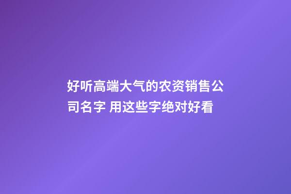 好听高端大气的农资销售公司名字 用这些字绝对好看-第1张-公司起名-玄机派